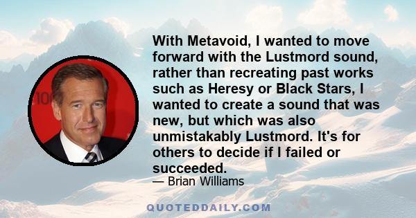 With Metavoid, I wanted to move forward with the Lustmord sound, rather than recreating past works such as Heresy or Black Stars, I wanted to create a sound that was new, but which was also unmistakably Lustmord. It's