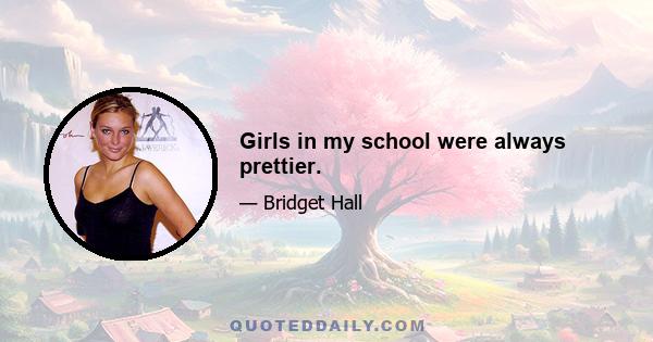 Girls in my school were always prettier.