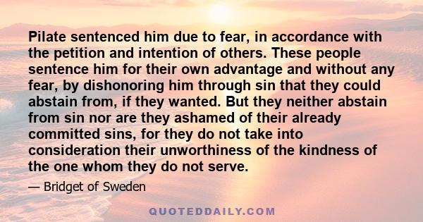 Pilate sentenced him due to fear, in accordance with the petition and intention of others. These people sentence him for their own advantage and without any fear, by dishonoring him through sin that they could abstain