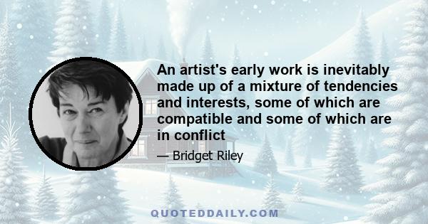 An artist's early work is inevitably made up of a mixture of tendencies and interests, some of which are compatible and some of which are in conflict