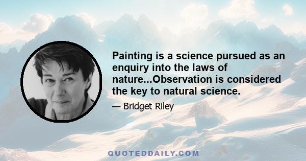 Painting is a science pursued as an enquiry into the laws of nature...Observation is considered the key to natural science.