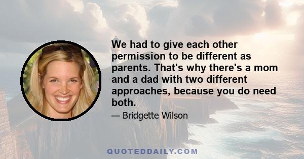 We had to give each other permission to be different as parents. That's why there's a mom and a dad with two different approaches, because you do need both.