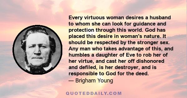 Every virtuous woman desires a husband to whom she can look for guidance and protection through this world. God has placed this desire in woman's nature. It should be respected by the stronger sex. Any man who takes