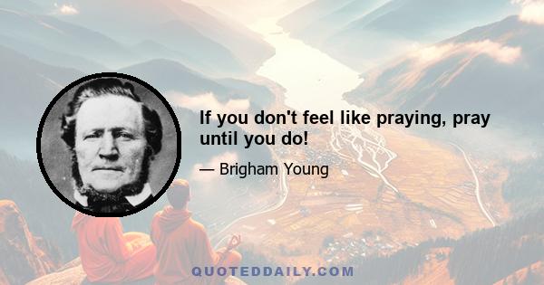 If you don't feel like praying, pray until you do!