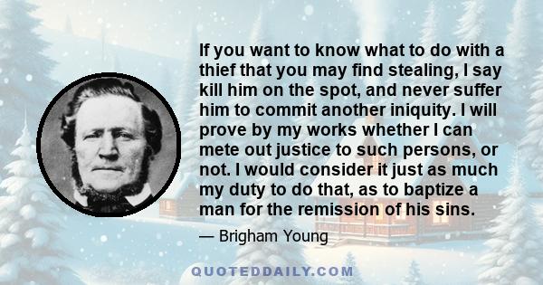 If you want to know what to do with a thief that you may find stealing, I say kill him on the spot, and never suffer him to commit another iniquity.