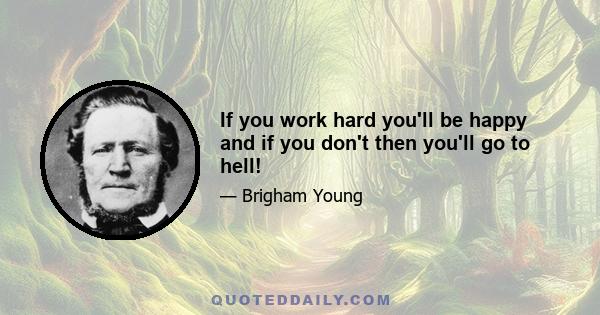 If you work hard you'll be happy and if you don't then you'll go to hell!