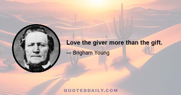 Love the giver more than the gift.