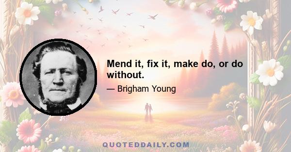 Mend it, fix it, make do, or do without.