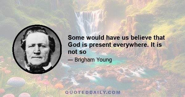 Some would have us believe that God is present everywhere. It is not so