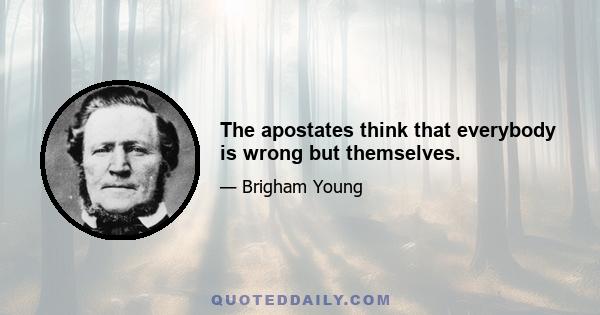 The apostates think that everybody is wrong but themselves.