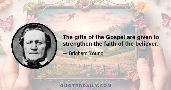 The gifts of the Gospel are given to strengthen the faith of the believer.