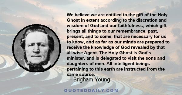 We believe we are entitled to the gift of the Holy Ghost in extent according to the discretion and wisdom of God and our faithfulness; which gift brings all things to our remembrance, past, present, and to come, that