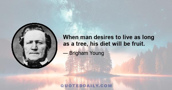 When man desires to live as long as a tree, his diet will be fruit.