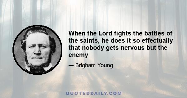 When the Lord fights the battles of the saints, he does it so effectually that nobody gets nervous but the enemy