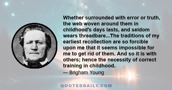 Whether surrounded with error or truth, the web woven around them in childhood's days lasts, and seldom wears threadbare...The traditions of my earliest recollection are so forcible upon me that it seems impossible for