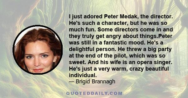 I just adored Peter Medak, the director. He's such a character, but he was so much fun. Some directors come in and they truly get angry about things.Peter was still in a fantastic mood. He's a delightful person. He