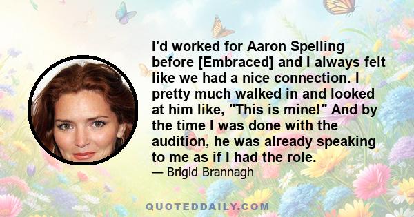 I'd worked for Aaron Spelling before [Embraced] and I always felt like we had a nice connection. I pretty much walked in and looked at him like, This is mine! And by the time I was done with the audition, he was already 