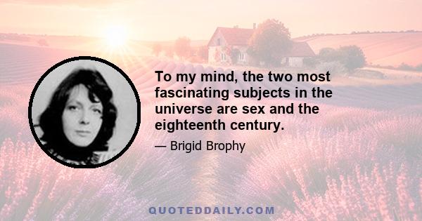 To my mind, the two most fascinating subjects in the universe are sex and the eighteenth century.