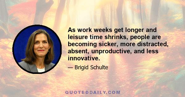 As work weeks get longer and leisure time shrinks, people are becoming sicker, more distracted, absent, unproductive, and less innovative.