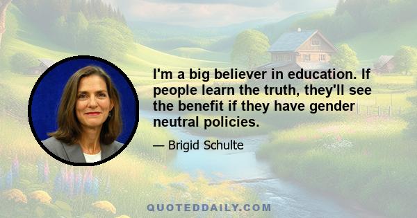 I'm a big believer in education. If people learn the truth, they'll see the benefit if they have gender neutral policies.