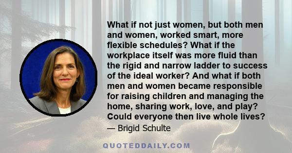 What if not just women, but both men and women, worked smart, more flexible schedules? What if the workplace itself was more fluid than the rigid and narrow ladder to success of the ideal worker? And what if both men