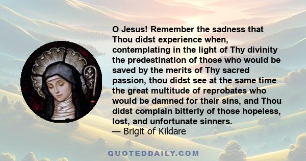 O Jesus! Remember the sadness that Thou didst experience when, contemplating in the light of Thy divinity the predestination of those who would be saved by the merits of Thy sacred passion, thou didst see at the same