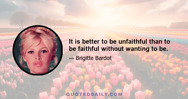 It is better to be unfaithful than to be faithful without wanting to be.