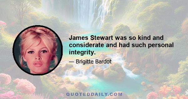 James Stewart was so kind and considerate and had such personal integrity.