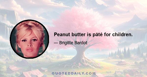 Peanut butter is pâté for children.