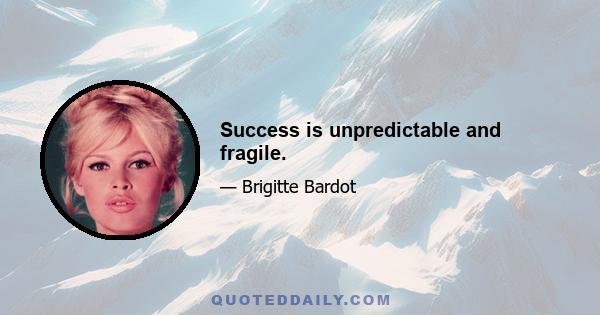 Success is unpredictable and fragile.