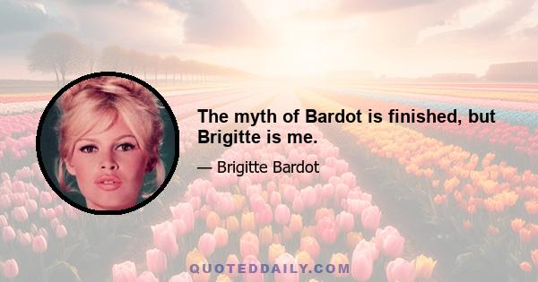 The myth of Bardot is finished, but Brigitte is me.