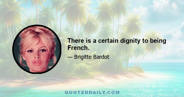 There is a certain dignity to being French.