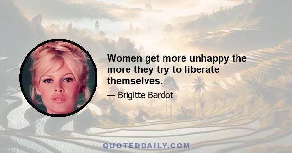 Women get more unhappy the more they try to liberate themselves.