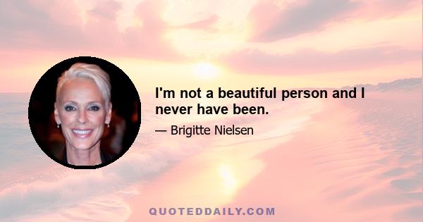 I'm not a beautiful person and I never have been.