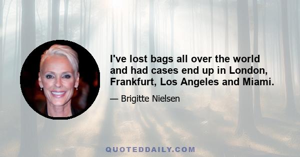 I've lost bags all over the world and had cases end up in London, Frankfurt, Los Angeles and Miami.