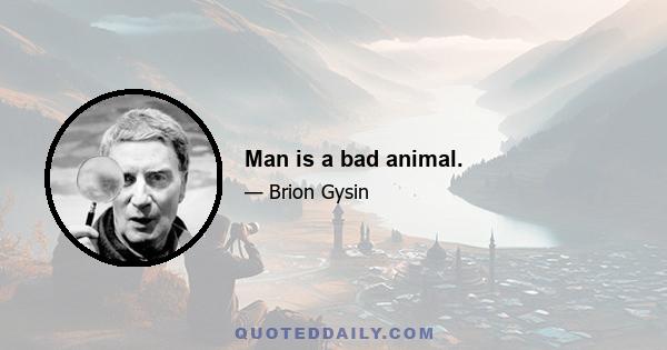 Man is a bad animal.