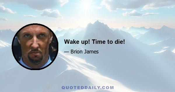 Wake up! Time to die!