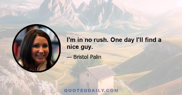 I'm in no rush. One day I'll find a nice guy.