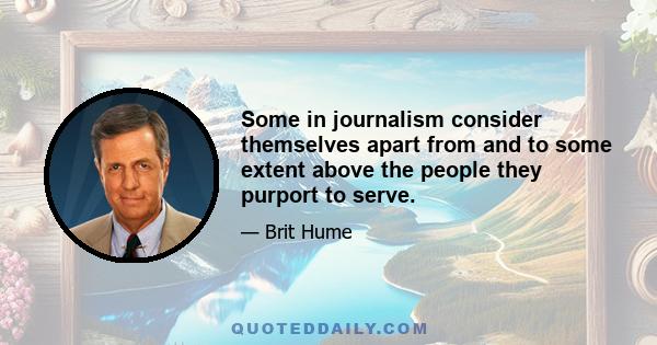 Some in journalism consider themselves apart from and to some extent above the people they purport to serve.