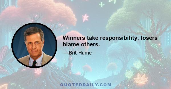 Winners take responsibility, losers blame others.