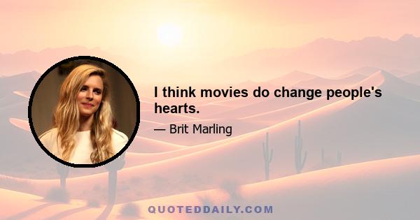 I think movies do change people's hearts.