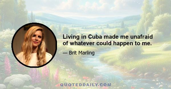 Living in Cuba made me unafraid of whatever could happen to me.