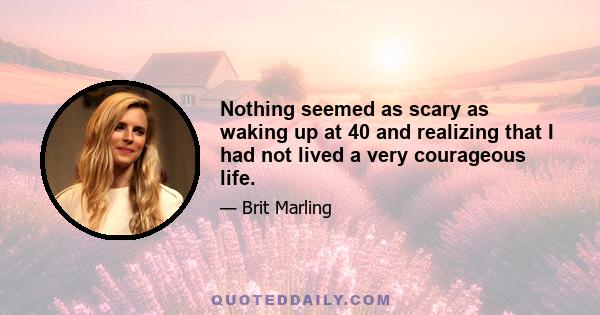 Nothing seemed as scary as waking up at 40 and realizing that I had not lived a very courageous life.