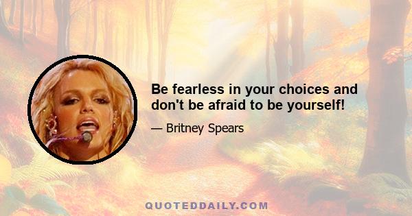 Be fearless in your choices and don't be afraid to be yourself!