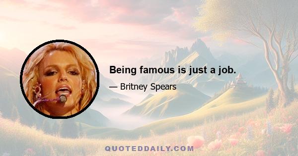 Being famous is just a job.