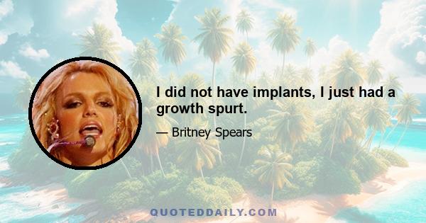 I did not have implants, I just had a growth spurt.