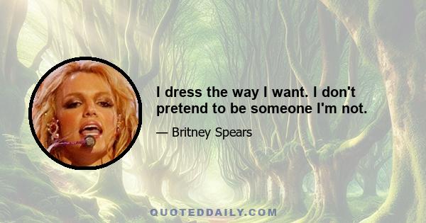 I dress the way I want. I don't pretend to be someone I'm not.