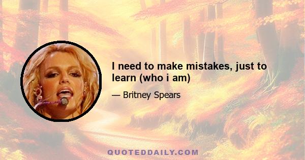 I need to make mistakes, just to learn (who i am)