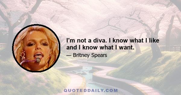 I'm not a diva. I know what I like and I know what I want.