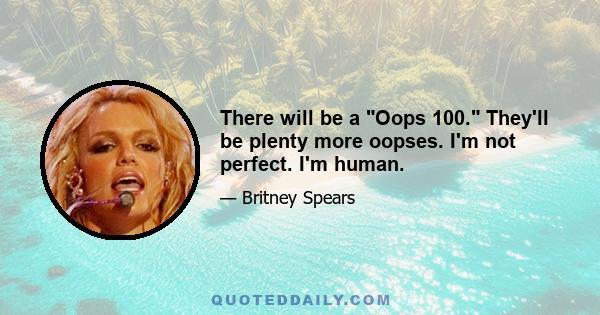 There will be a Oops 100. They'll be plenty more oopses. I'm not perfect. I'm human.